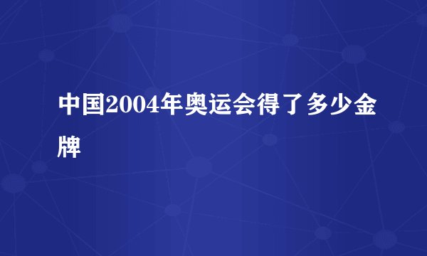 中国2004年奥运会得了多少金牌