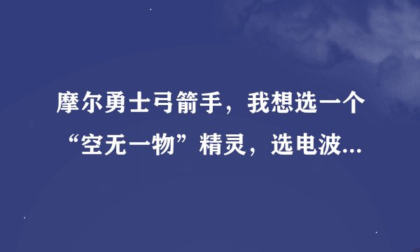 摩尔勇士弓箭手，我想选一个“空无一物”精灵，选电波兔、星锤兔、还是哒哒鸟好？