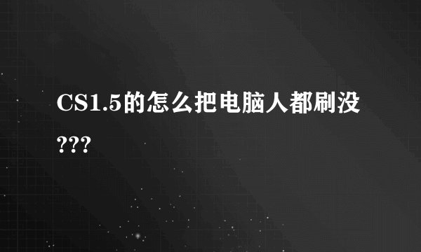 CS1.5的怎么把电脑人都刷没???