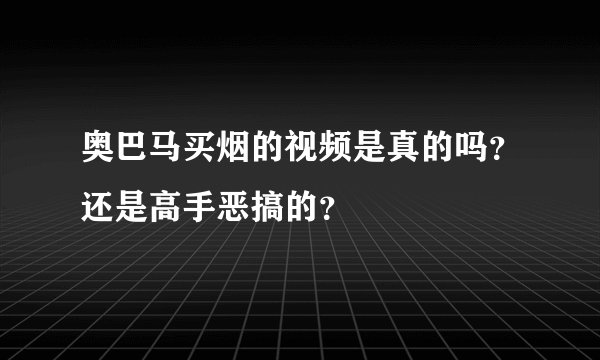 奥巴马买烟的视频是真的吗？还是高手恶搞的？