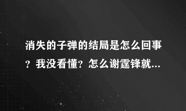 消失的子弹的结局是怎么回事？我没看懂？怎么谢霆锋就成了帮凶了？？？？跪求解释！ 加高分回报