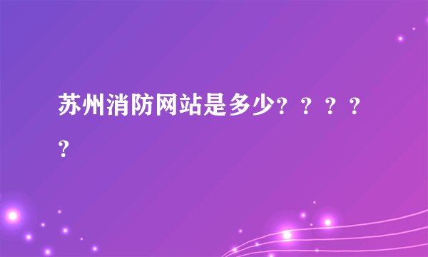 苏州消防网站是多少？？？？？