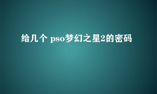 给几个 pso梦幻之星2的密码