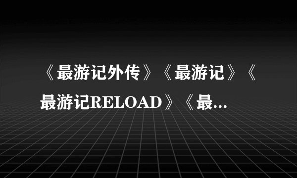 《最游记外传》《最游记》《最游记RELOAD》《最游记异闻》这四个故事情节发生的 按时间先后顺序？
