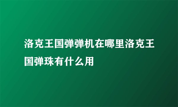 洛克王国弹弹机在哪里洛克王国弹珠有什么用