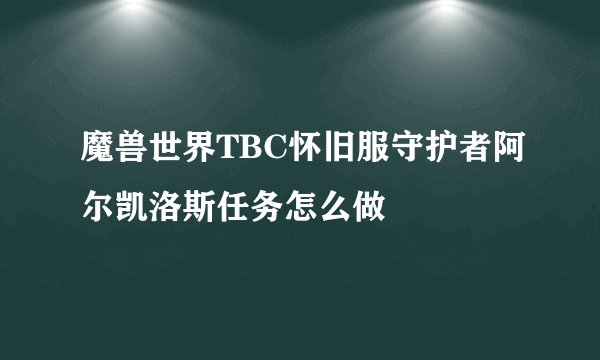 魔兽世界TBC怀旧服守护者阿尔凯洛斯任务怎么做