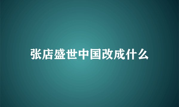 张店盛世中国改成什么
