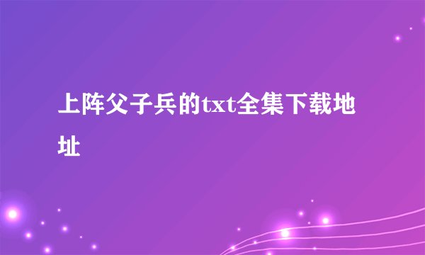 上阵父子兵的txt全集下载地址