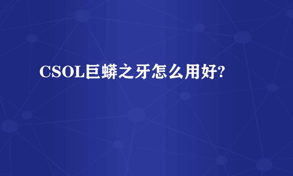 CSOL巨蟒之牙怎么用好?