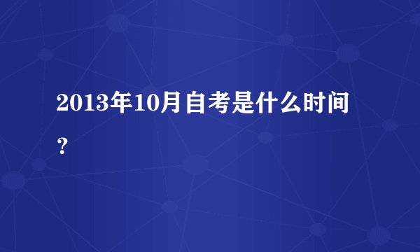 2013年10月自考是什么时间？