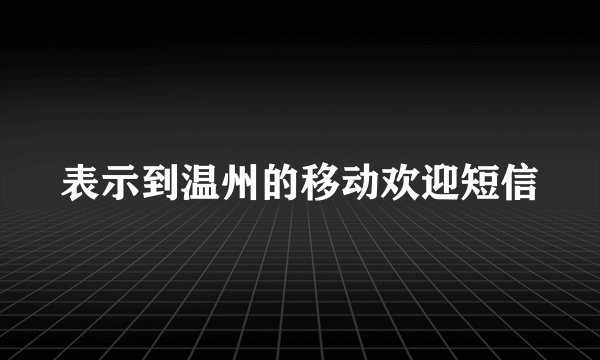 表示到温州的移动欢迎短信