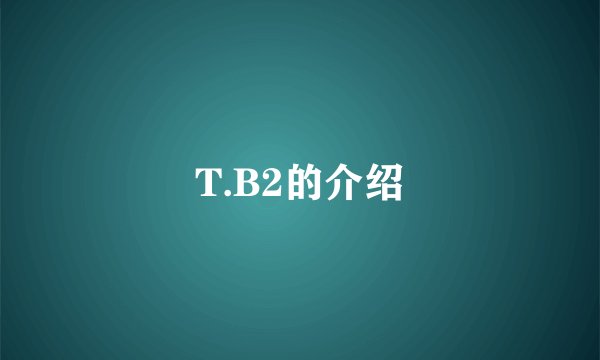 T.B2的介绍