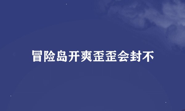 冒险岛开爽歪歪会封不