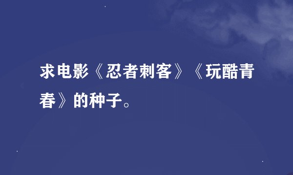 求电影《忍者刺客》《玩酷青春》的种子。