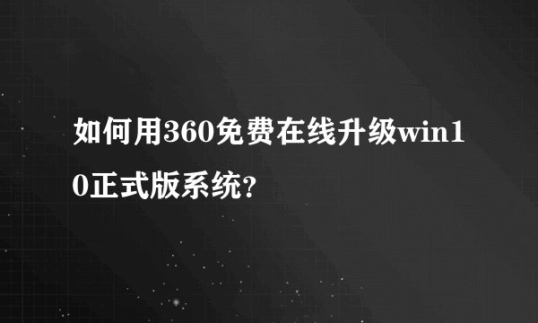 如何用360免费在线升级win10正式版系统？