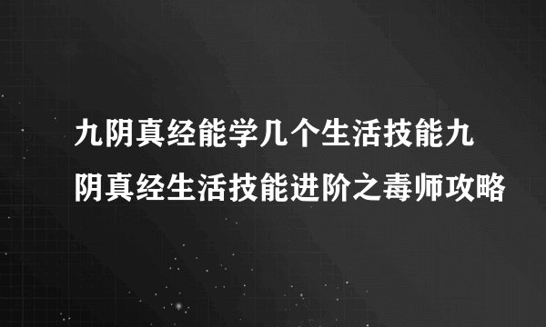 九阴真经能学几个生活技能九阴真经生活技能进阶之毒师攻略