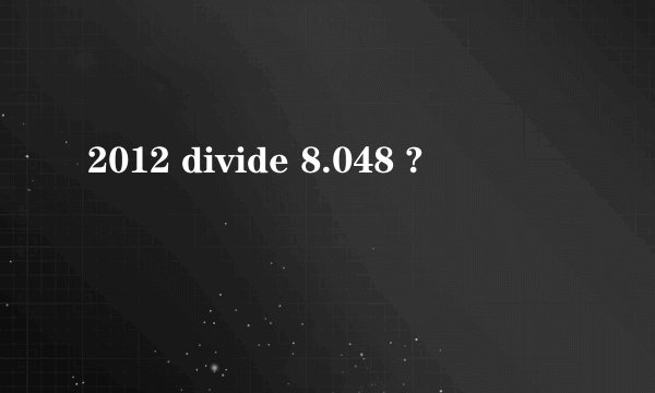 2012 divide 8.048 ?