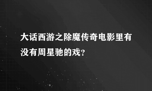 大话西游之除魔传奇电影里有没有周星驰的戏？