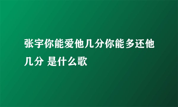 张宇你能爱他几分你能多还他几分 是什么歌