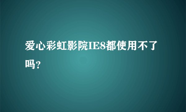爱心彩虹影院IE8都使用不了吗？