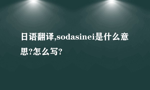 日语翻译,sodasinei是什么意思?怎么写?