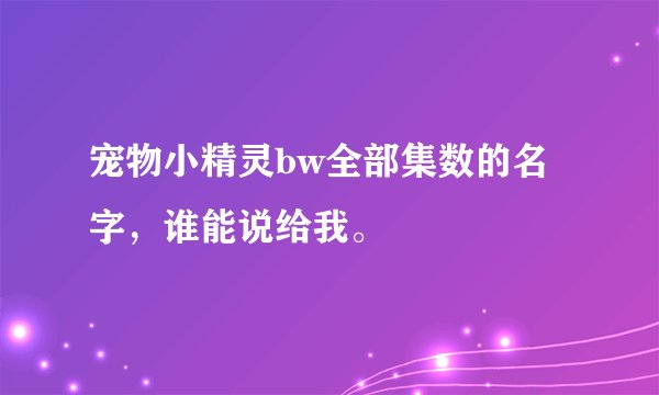 宠物小精灵bw全部集数的名字，谁能说给我。