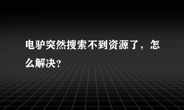 电驴突然搜索不到资源了，怎么解决？