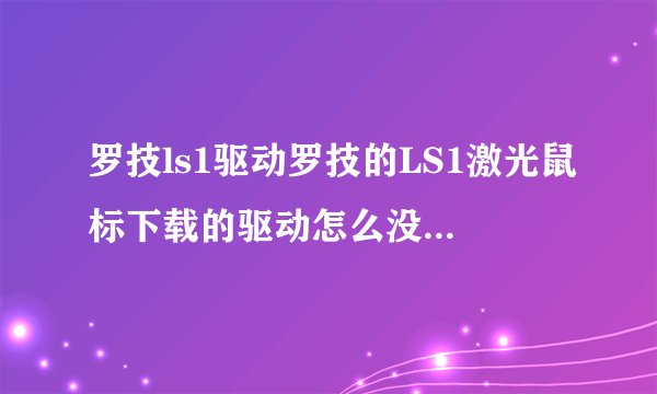 罗技ls1驱动罗技的LS1激光鼠标下载的驱动怎么没办法安装