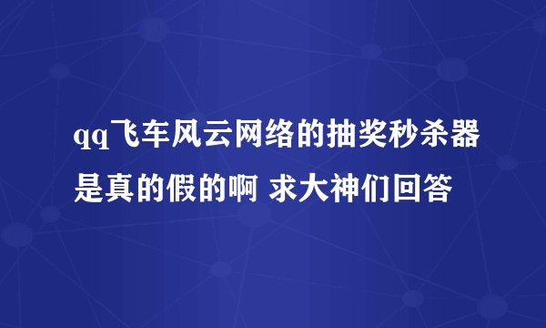 qq飞车风云网络的抽奖秒杀器是真的假的啊 求大神们回答