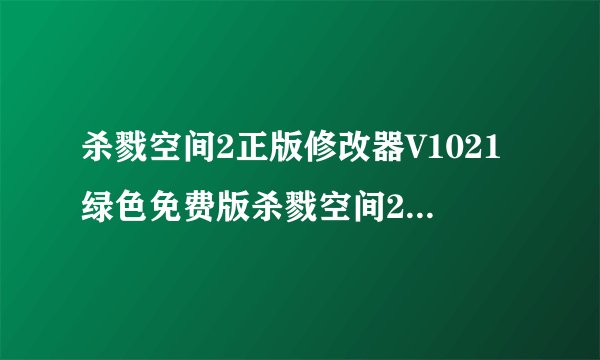 杀戮空间2正版修改器V1021绿色免费版杀戮空间2正版修改器V1021绿色免费版功能简介