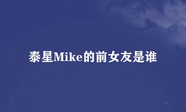 泰星Mike的前女友是谁