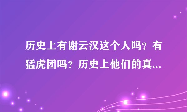 历史上有谢云汉这个人吗？有猛虎团吗？历史上他们的真正的结局是怎样的？