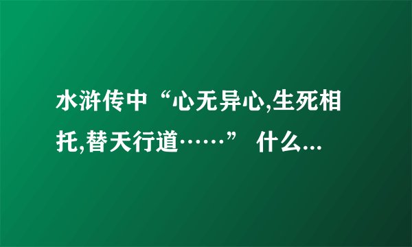 水浒传中“心无异心,生死相托,替天行道……” 什么情况下说的