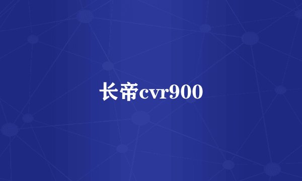 长帝cvr900