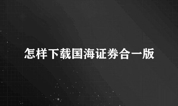 怎样下载国海证券合一版