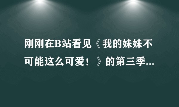 刚刚在B站看见《我的妹妹不可能这么可爱！》的第三季制作决定和第三季的OP，这是否是真的？