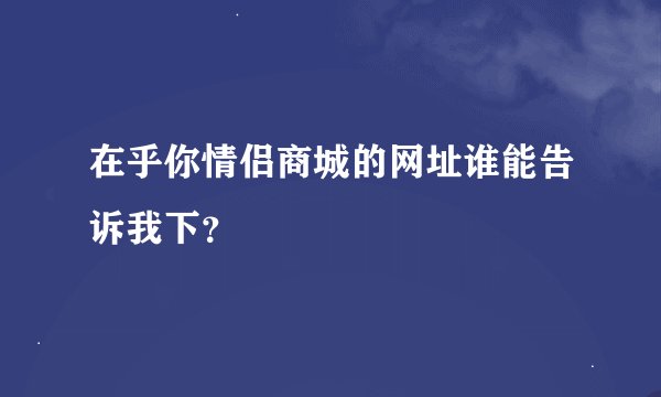 在乎你情侣商城的网址谁能告诉我下？