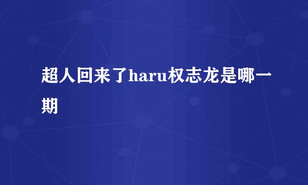 超人回来了haru权志龙是哪一期