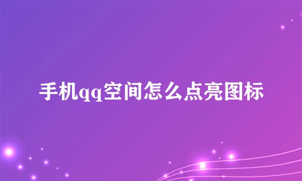手机qq空间怎么点亮图标