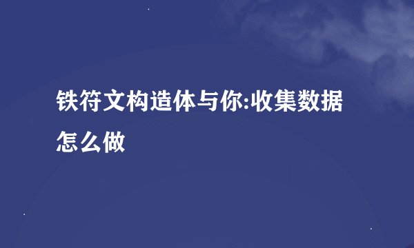 铁符文构造体与你:收集数据怎么做