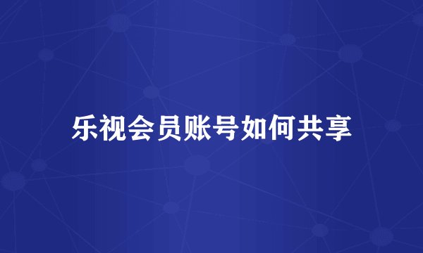 乐视会员账号如何共享