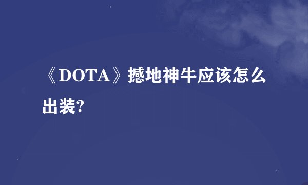《DOTA》撼地神牛应该怎么出装?