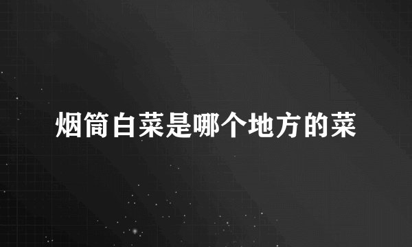 烟筒白菜是哪个地方的菜