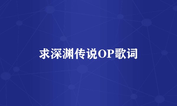 求深渊传说OP歌词