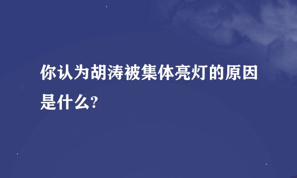 你认为胡涛被集体亮灯的原因是什么?