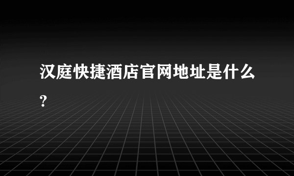 汉庭快捷酒店官网地址是什么?