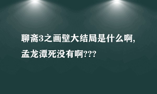 聊斋3之画壁大结局是什么啊,孟龙潭死没有啊???