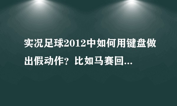 实况足球2012中如何用键盘做出假动作？比如马赛回旋 假摔等