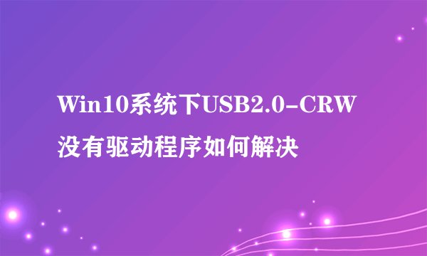 Win10系统下USB2.0-CRW没有驱动程序如何解决