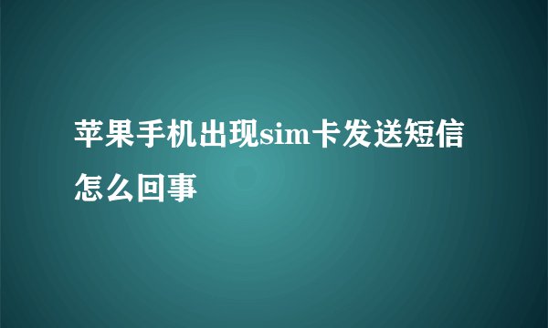 苹果手机出现sim卡发送短信怎么回事